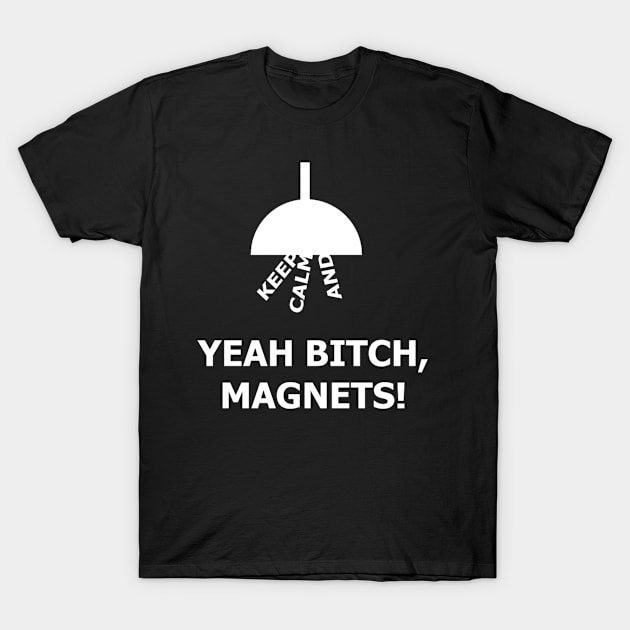 Keep Calm And - Yeah Bitch, Magnets! T-Shirt by tjb4077